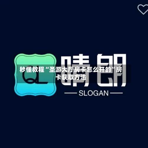 秒懂教程“圣游大厅房卡怎么开的”房卡获取方法