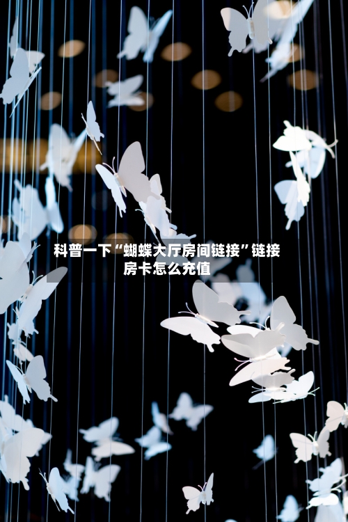 科普一下“蝴蝶大厅房间链接”链接房卡怎么充值-第2张图片
