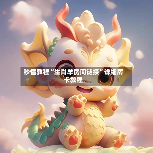 秒懂教程“生肖羊房间链接”详细房卡教程