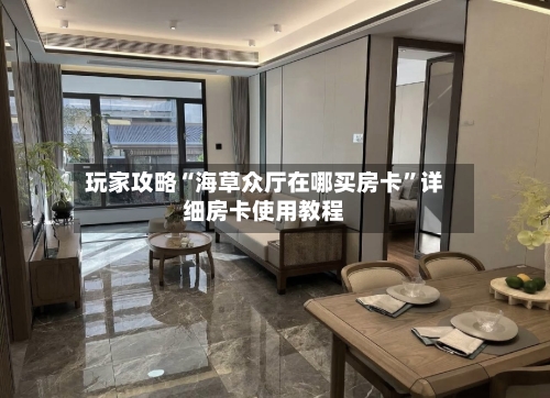 玩家攻略“海草众厅在哪买房卡”详细房卡使用教程