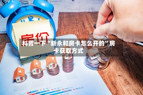 科普一下“新永和房卡怎么开的”房卡获取方式