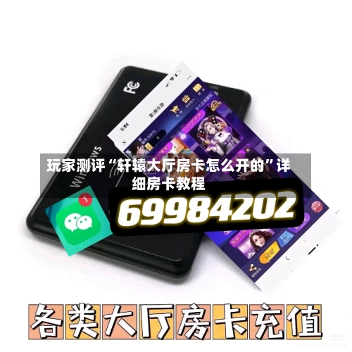 玩家测评“轩辕大厅房卡怎么开的”详细房卡教程-第3张图片