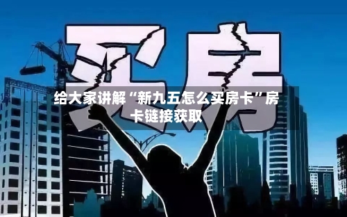 给大家讲解“新九五怎么买房卡”房卡链接获取-第2张图片