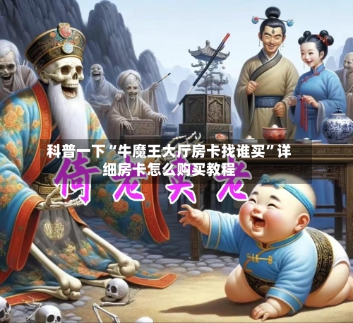 科普一下“牛魔王大厅房卡找谁买”详细房卡怎么购买教程