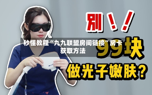 秒懂教程“九九联盟房间链接”房卡获取方法