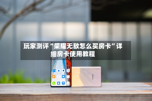 玩家测评“荣耀无敌怎么买房卡”详细房卡使用教程-第2张图片