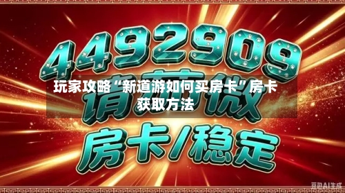 玩家攻略“新道游如何买房卡	”房卡获取方法-第2张图片