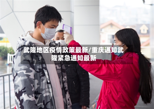 武隆地区疫情政策最新/重庆通知武隆紧急通知最新-第2张图片
