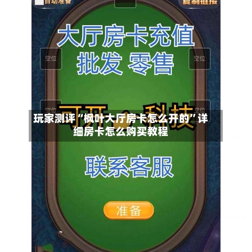 玩家测评“枫叶大厅房卡怎么开的”详细房卡怎么购买教程-第3张图片