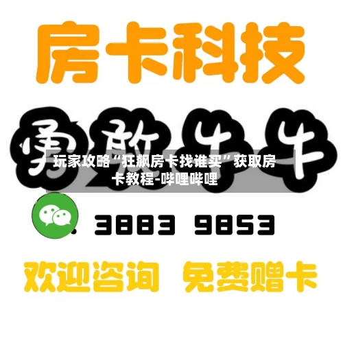 玩家攻略“狂飙房卡找谁买	”获取房卡教程-哔哩哔哩-第3张图片