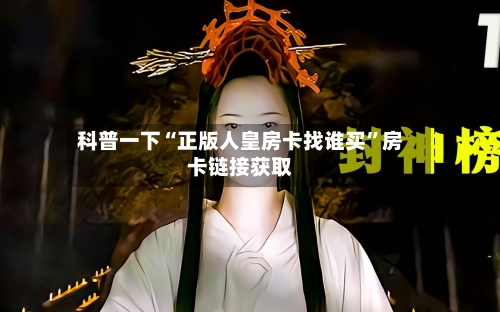 科普一下“正版人皇房卡找谁买”房卡链接获取