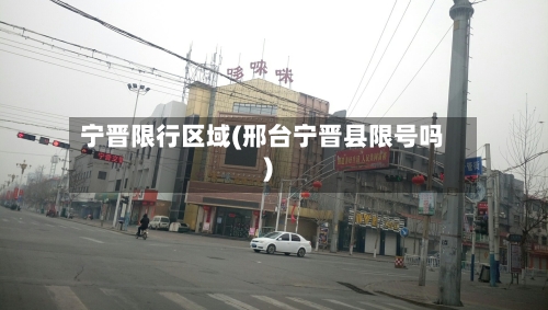 宁晋限行区域(邢台宁晋县限号吗)-第2张图片