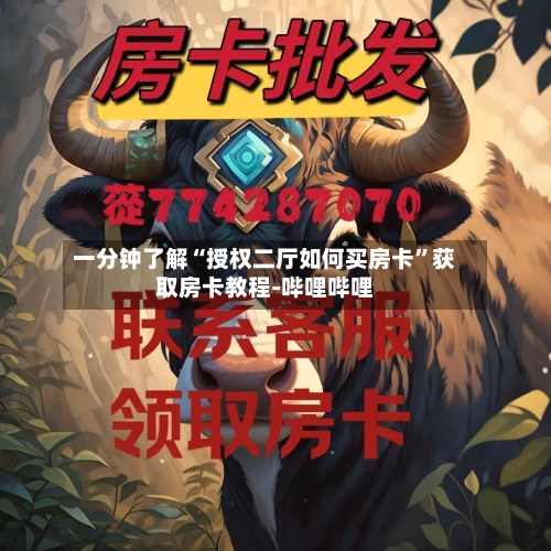 一分钟了解“授权二厅如何买房卡”获取房卡教程-哔哩哔哩-第2张图片