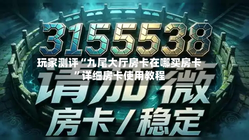 玩家测评“九尾大厅房卡在哪买房卡”详细房卡使用教程