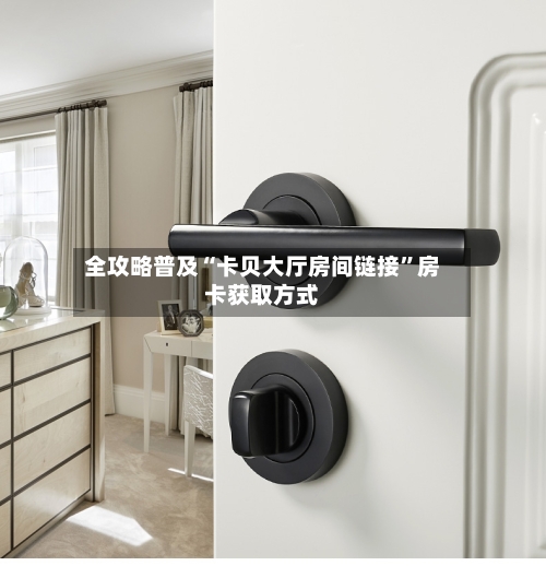 全攻略普及“卡贝大厅房间链接”房卡获取方式-第2张图片