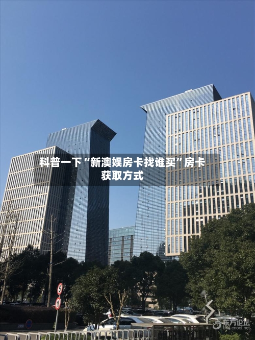 科普一下“新澳娱房卡找谁买	”房卡获取方式-第2张图片
