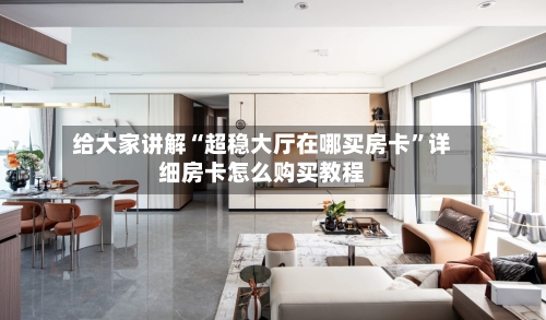 给大家讲解“超稳大厅在哪买房卡”详细房卡怎么购买教程