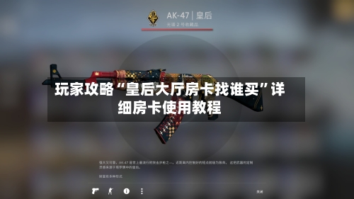 玩家攻略“皇后大厅房卡找谁买”详细房卡使用教程