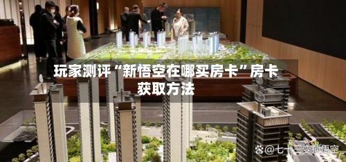 玩家测评“新悟空在哪买房卡	”房卡获取方法-第3张图片