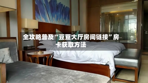 全攻略普及“豆豆大厅房间链接”房卡获取方法