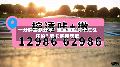 一分钟实测分享“豌豆互娱房卡怎么开的”房卡链接获取