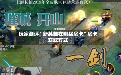 玩家测评“新英雄在哪买房卡”房卡获取方式