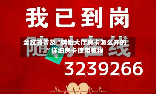 全攻略普及“嫦娥大厅房卡怎么开的	”详细房卡使用教程-第2张图片