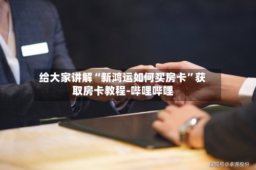 给大家讲解“新鸿运如何买房卡”获取房卡教程-哔哩哔哩-第2张图片