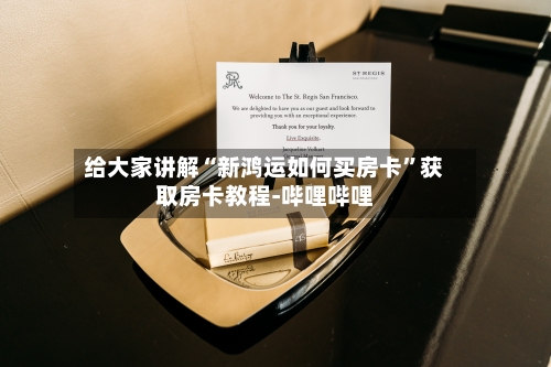 给大家讲解“新鸿运如何买房卡”获取房卡教程-哔哩哔哩