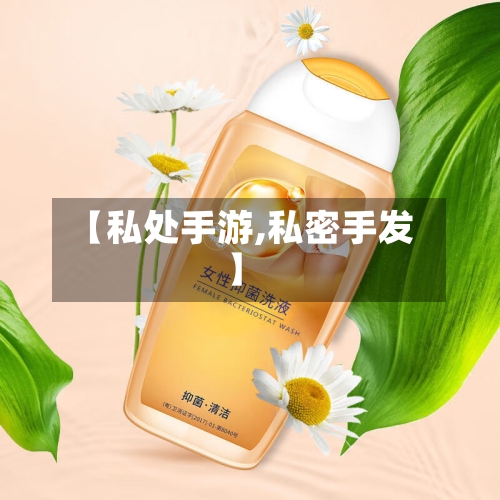 【私处手游,私密手发】