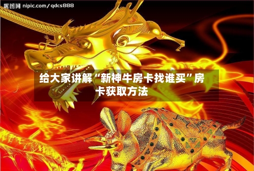 给大家讲解“新神牛房卡找谁买”房卡获取方法-第2张图片
