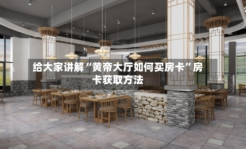 给大家讲解“黄帝大厅如何买房卡	”房卡获取方法-第2张图片