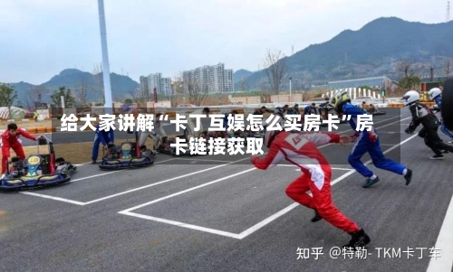 给大家讲解“卡丁互娱怎么买房卡”房卡链接获取-第3张图片
