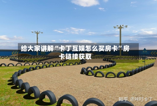 给大家讲解“卡丁互娱怎么买房卡”房卡链接获取