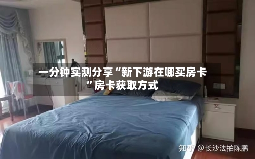 一分钟实测分享“新下游在哪买房卡”房卡获取方式