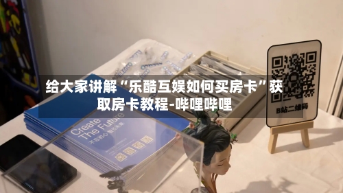 给大家讲解“乐酷互娱如何买房卡”获取房卡教程-哔哩哔哩-第2张图片