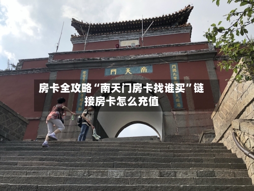房卡全攻略“南天门房卡找谁买”链接房卡怎么充值-第2张图片