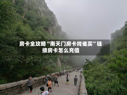 房卡全攻略“南天门房卡找谁买”链接房卡怎么充值