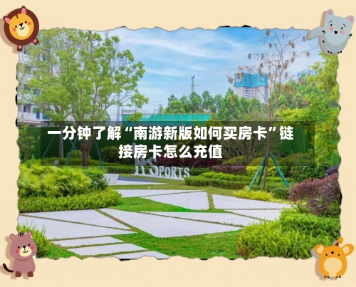 一分钟了解“南游新版如何买房卡”链接房卡怎么充值-第2张图片