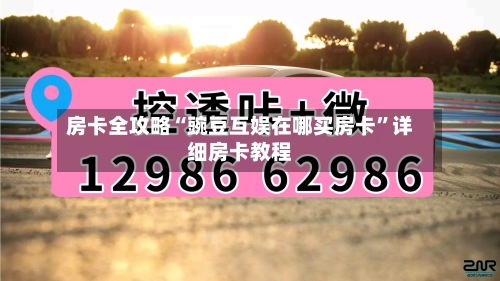 房卡全攻略“豌豆互娱在哪买房卡”详细房卡教程-第2张图片