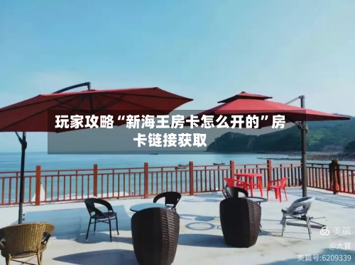 玩家攻略“新海王房卡怎么开的”房卡链接获取
