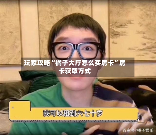 玩家攻略“橘子大厅怎么买房卡”房卡获取方式