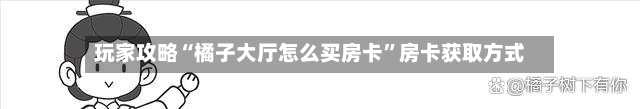 玩家攻略“橘子大厅怎么买房卡”房卡获取方式-第2张图片