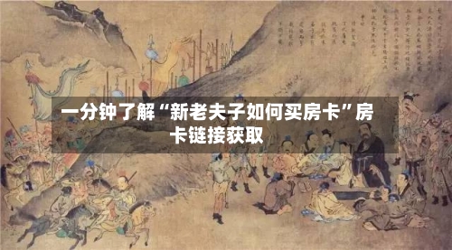 一分钟了解“新老夫子如何买房卡”房卡链接获取