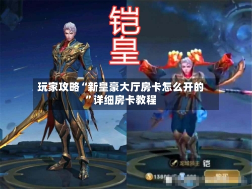 玩家攻略“新皇豪大厅房卡怎么开的”详细房卡教程