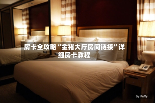 房卡全攻略“金猪大厅房间链接	”详细房卡教程-第2张图片