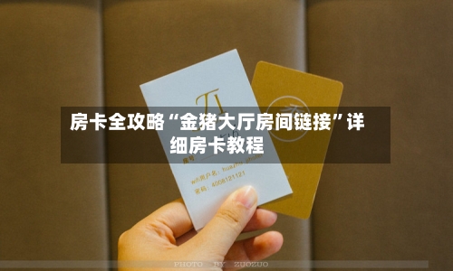 房卡全攻略“金猪大厅房间链接”详细房卡教程-第3张图片