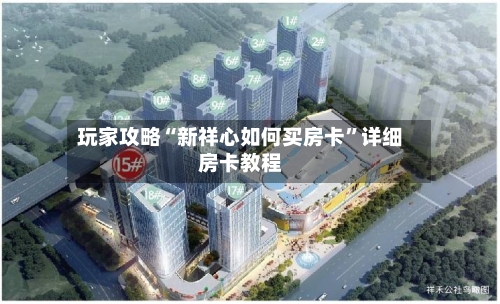 玩家攻略“新祥心如何买房卡”详细房卡教程