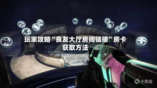 玩家攻略“良友大厅房间链接”房卡获取方法