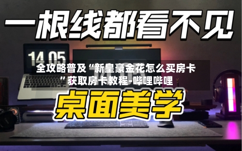 全攻略普及“新皇豪金花怎么买房卡”获取房卡教程-哔哩哔哩